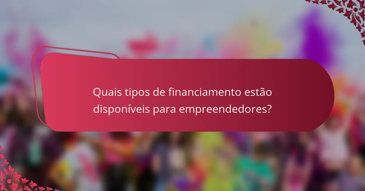 Quais tipos de financiamento estão disponíveis para empreendedores?