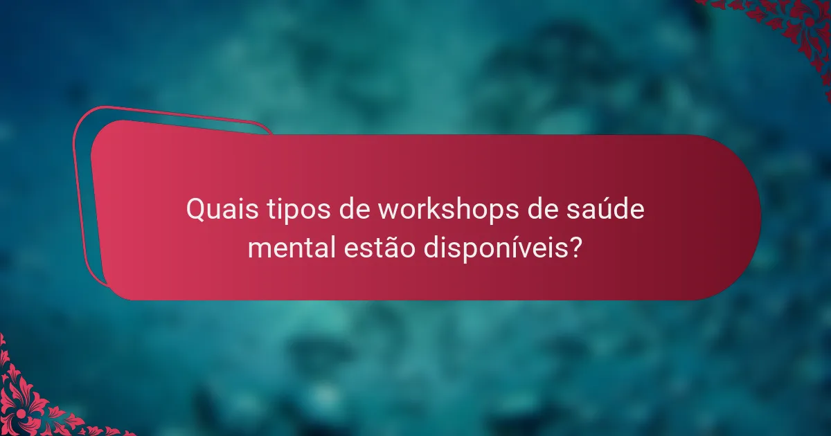 Quais tipos de workshops de saúde mental estão disponíveis?